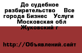 До судебное разбирательство. - Все города Бизнес » Услуги   . Московская обл.,Жуковский г.